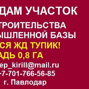 Продам земельный участок в Павлодаре для ПРОМ.БАЗЫ С ЖД ТУПИКОМ!